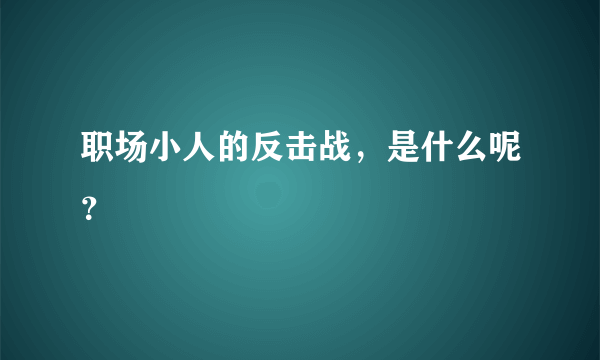 职场小人的反击战，是什么呢？