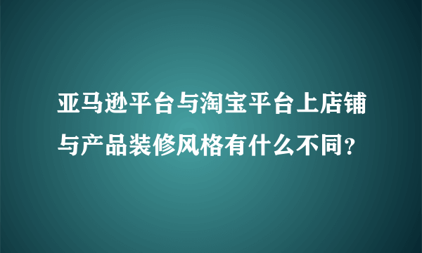 亚马逊平台与淘宝平台上店铺与产品装修风格有什么不同？