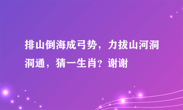 排山倒海成弓势，力拔山河洞洞通，猜一生肖？谢谢