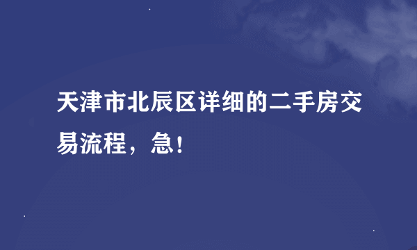 天津市北辰区详细的二手房交易流程，急！