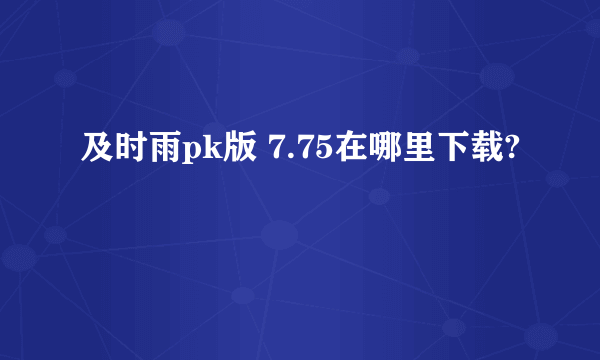 及时雨pk版 7.75在哪里下载?