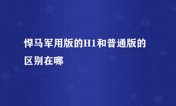 悍马军用版的H1和普通版的区别在哪