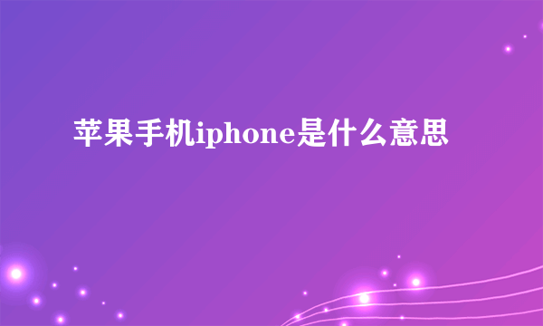 苹果手机iphone是什么意思