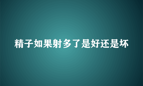 精子如果射多了是好还是坏