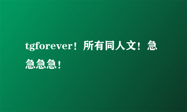 tgforever！所有同人文！急急急急！