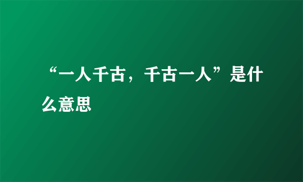 “一人千古，千古一人”是什么意思