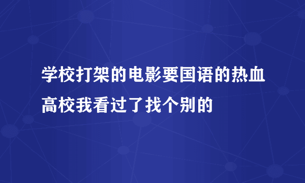 学校打架的电影要国语的热血高校我看过了找个别的