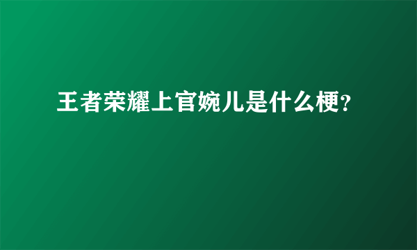 王者荣耀上官婉儿是什么梗？