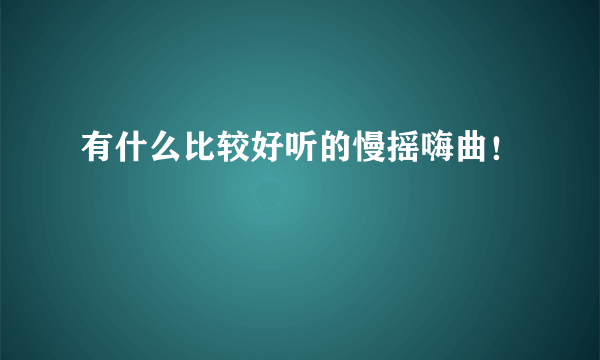 有什么比较好听的慢摇嗨曲！