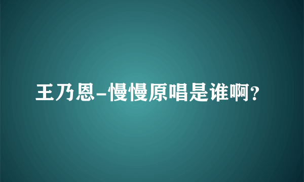 王乃恩-慢慢原唱是谁啊？