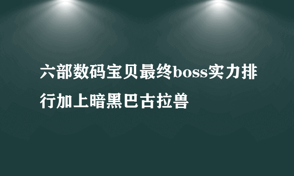 六部数码宝贝最终boss实力排行加上暗黑巴古拉兽