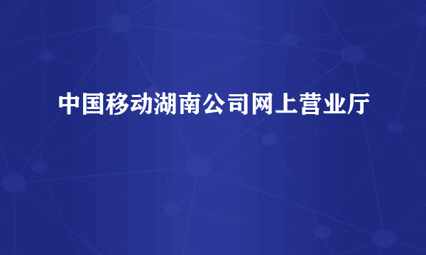 中国移动湖南公司网上营业厅