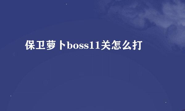 保卫萝卜boss11关怎么打