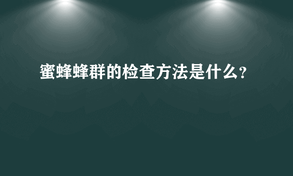 蜜蜂蜂群的检查方法是什么？