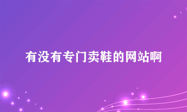 有没有专门卖鞋的网站啊