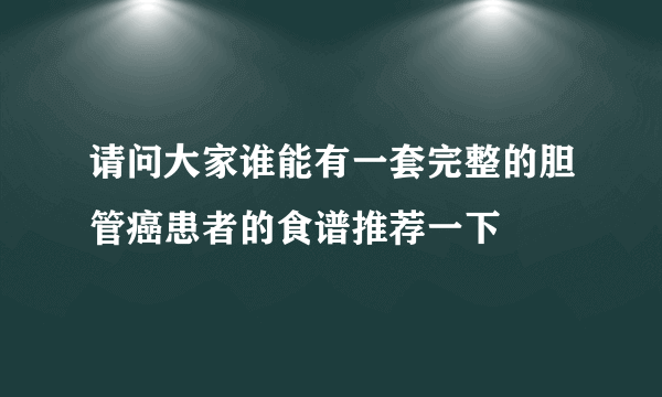 请问大家谁能有一套完整的胆管癌患者的食谱推荐一下