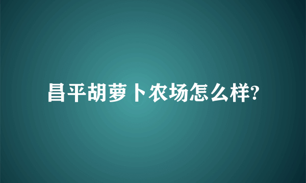 昌平胡萝卜农场怎么样?