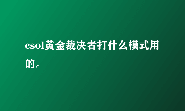 csol黄金裁决者打什么模式用的。