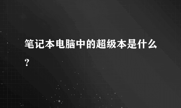 笔记本电脑中的超级本是什么？