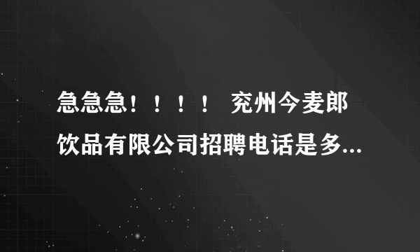 急急急！！！！ 兖州今麦郎饮品有限公司招聘电话是多少？待遇怎么样？女孩多不多？麻烦各位了