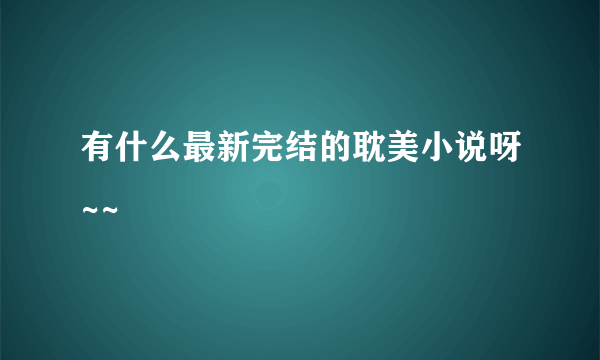 有什么最新完结的耽美小说呀~~