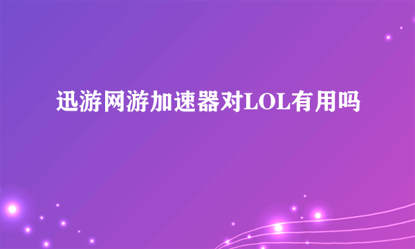 迅游网游加速器对LOL有用吗