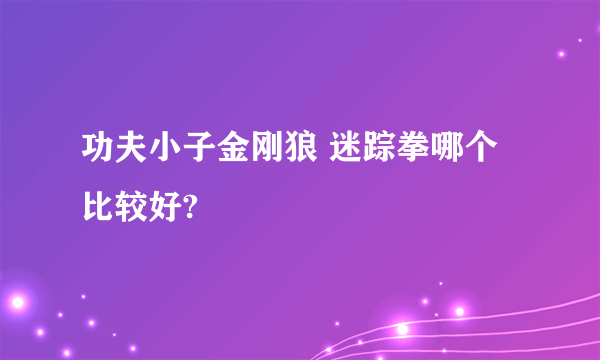 功夫小子金刚狼 迷踪拳哪个比较好?