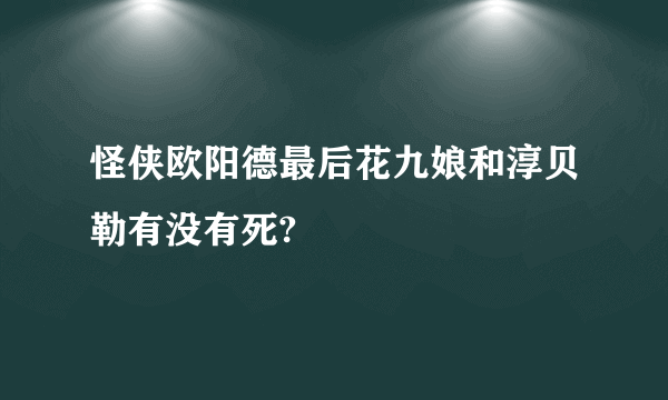 怪侠欧阳德最后花九娘和淳贝勒有没有死?