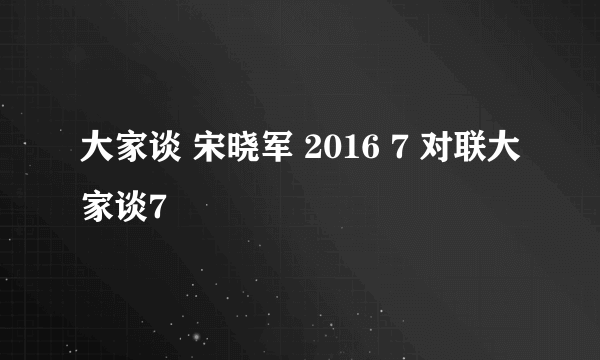 大家谈 宋晓军 2016 7 对联大家谈7