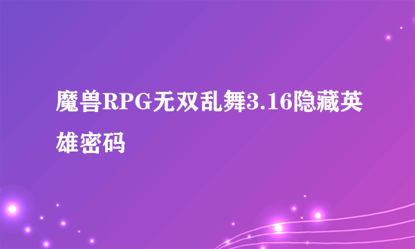 魔兽RPG无双乱舞3.16隐藏英雄密码