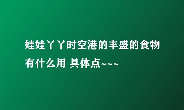 娃娃丫丫时空港的丰盛的食物有什么用 具体点~~~