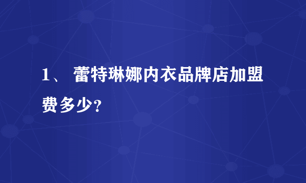 1、 蕾特琳娜内衣品牌店加盟费多少？