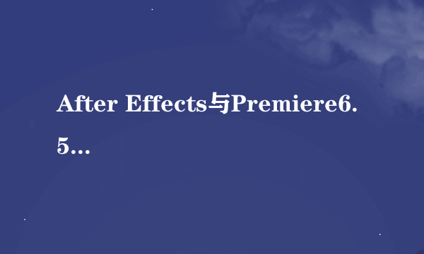 After Effects与Premiere6.5 的优缺点