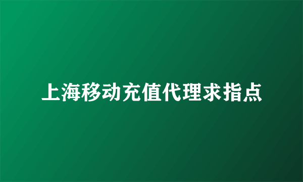 上海移动充值代理求指点