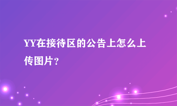 YY在接待区的公告上怎么上传图片？