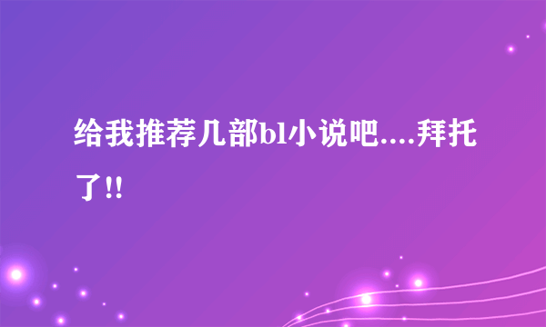 给我推荐几部bl小说吧....拜托了!!