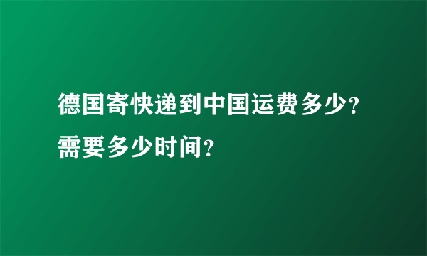 德国寄快递到中国运费多少？需要多少时间？