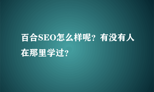 百合SEO怎么样呢？有没有人在那里学过？