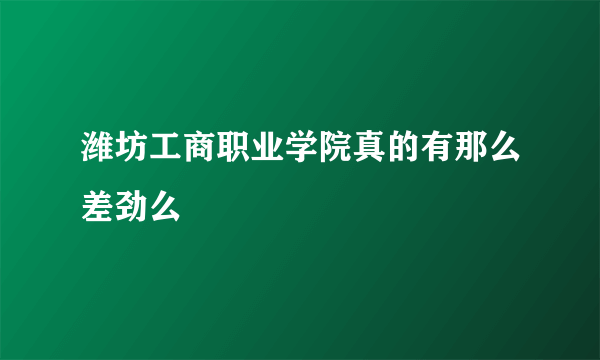 潍坊工商职业学院真的有那么差劲么