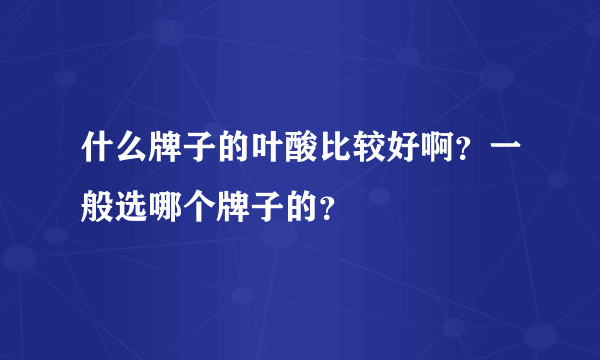 什么牌子的叶酸比较好啊？一般选哪个牌子的？