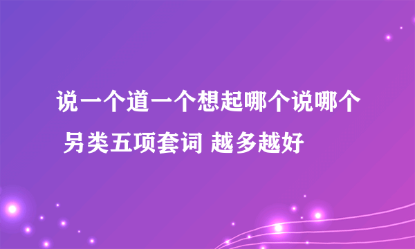 说一个道一个想起哪个说哪个 另类五项套词 越多越好