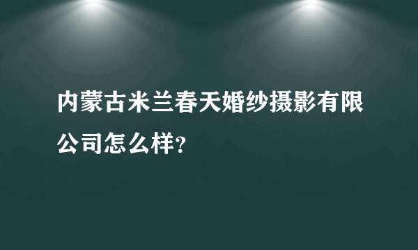 内蒙古米兰春天婚纱摄影有限公司怎么样？