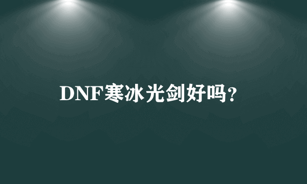 DNF寒冰光剑好吗？