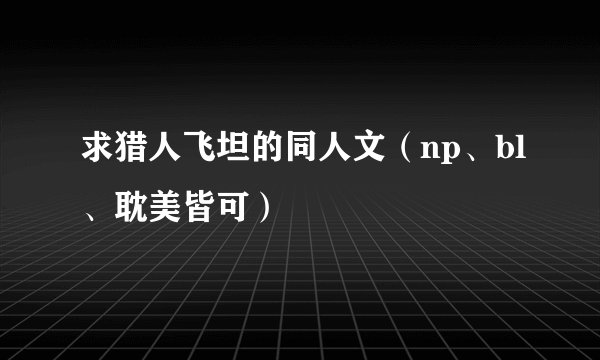 求猎人飞坦的同人文（np、bl、耽美皆可）