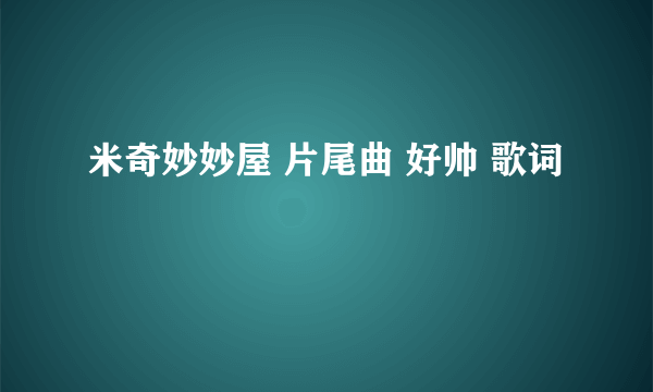 米奇妙妙屋 片尾曲 好帅 歌词