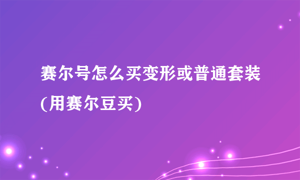 赛尔号怎么买变形或普通套装(用赛尔豆买)