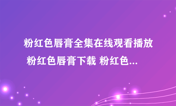 粉红色唇膏全集在线观看播放 粉红色唇膏下载 粉红色唇膏剧情介绍