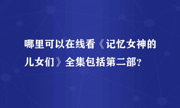 哪里可以在线看《记忆女神的儿女们》全集包括第二部？