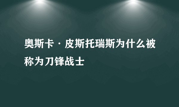 奥斯卡·皮斯托瑞斯为什么被称为刀锋战士