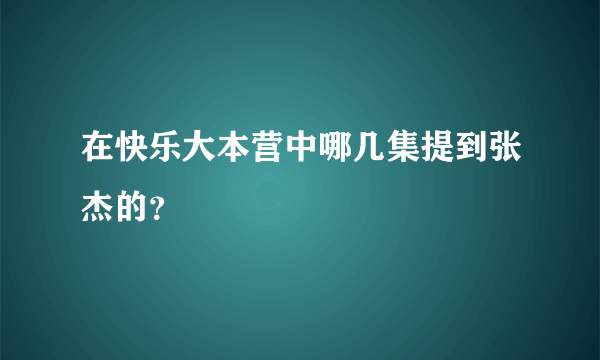 在快乐大本营中哪几集提到张杰的？